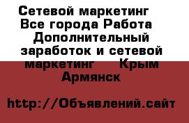 Сетевой маркетинг. - Все города Работа » Дополнительный заработок и сетевой маркетинг   . Крым,Армянск